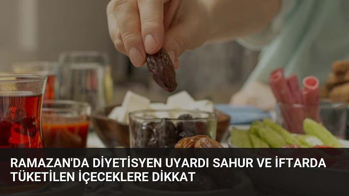Ramazan’da Diyetisyen Uyardı Sahur ve İftarda Tüketilen İçeceklere Dikkat