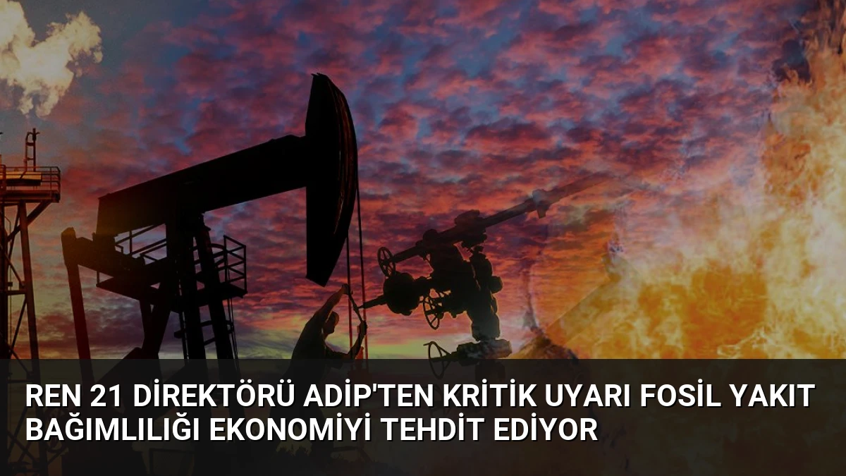 REN 21 Direktörü Adip’ten Kritik Uyarı Fosil Yakıt Bağımlılığı Ekonomiyi Tehdit Ediyor