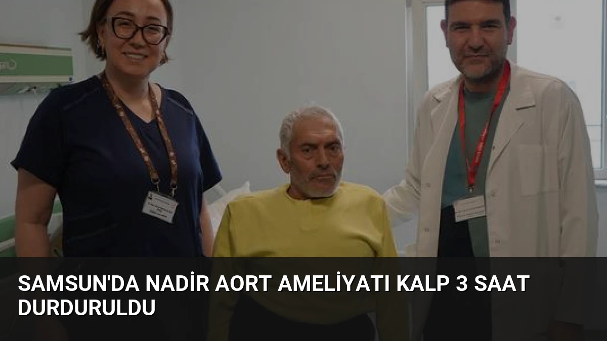 Samsun’da Nadir Aort Ameliyatı Kalp 3 Saat Durduruldu