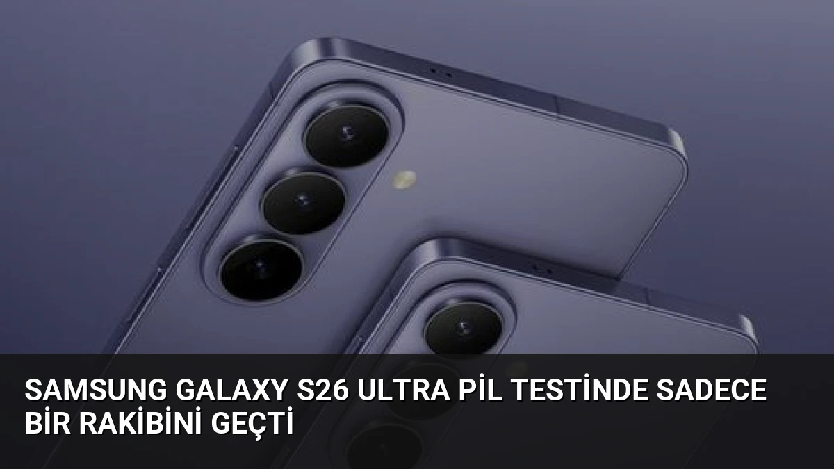 Samsung Galaxy S26 Ultra Pil Testinde Sadece Bir Rakibini Geçti
