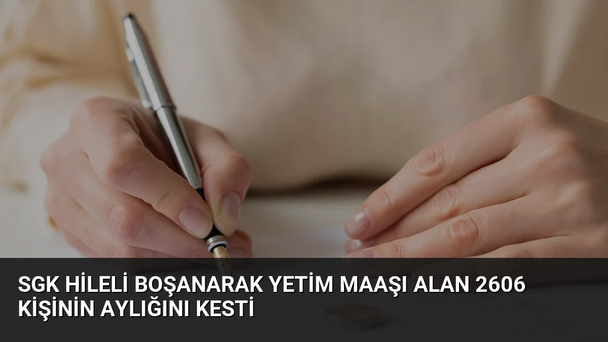 SGK Hileli Boşanarak Yetim Maaşı Alan 2606 Kişinin Aylığını Kesti