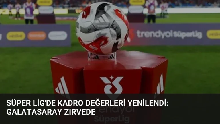 Süper Lig’de Kadro Değerleri Yenilendi: Galatasaray Zirvede