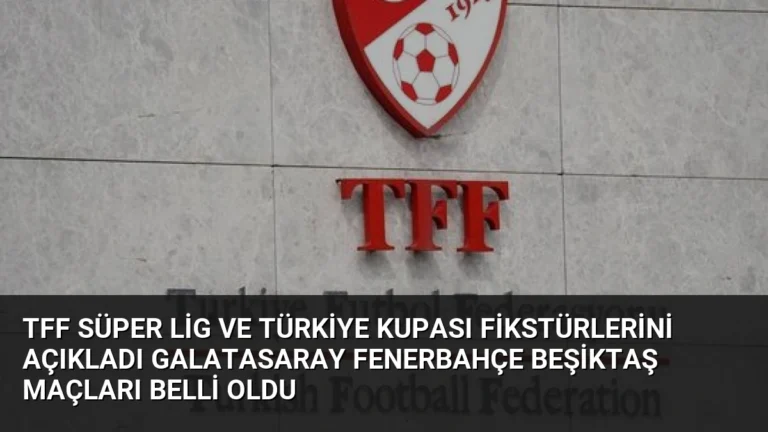 TFF Süper Lig ve Türkiye Kupası Fikstürlerini Açıkladı Galatasaray Fenerbahçe Beşiktaş Maçları Belli Oldu