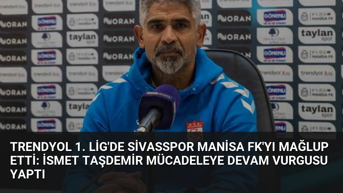 Trendyol 1. Lig’de Sivasspor Manisa FK’yı Mağlup Etti: İsmet Taşdemir Mücadeleye Devam Vurgusu Yaptı