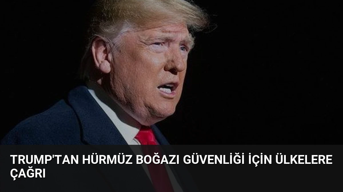 Trump’tan Hürmüz Boğazı Güvenliği İçin Ülkelere Çağrı