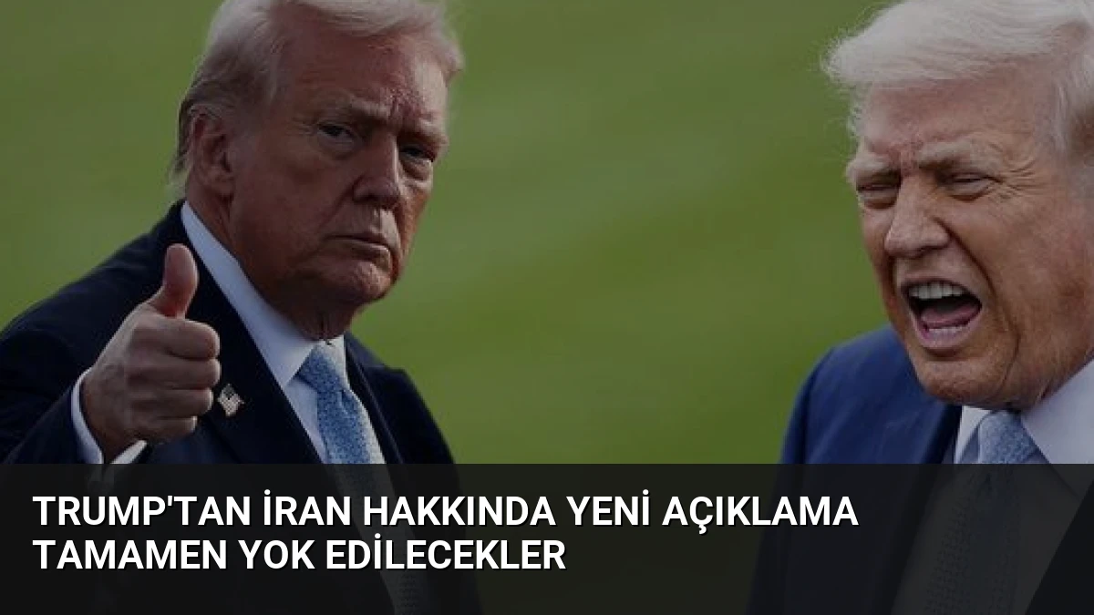 Trump’tan İran Hakkında Yeni Açıklama Tamamen Yok Edilecekler
