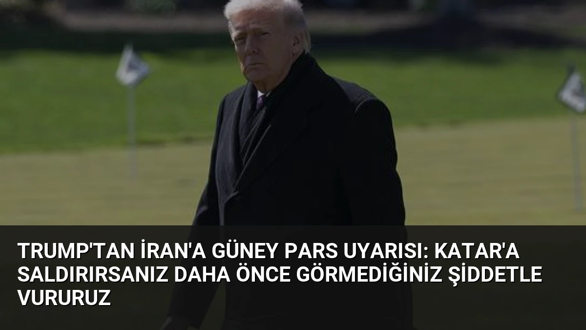 Trump’tan İran’a Güney Pars Uyarısı: Katar’a Saldırırsanız Daha Önce Görmediğiniz Şiddetle Vururuz