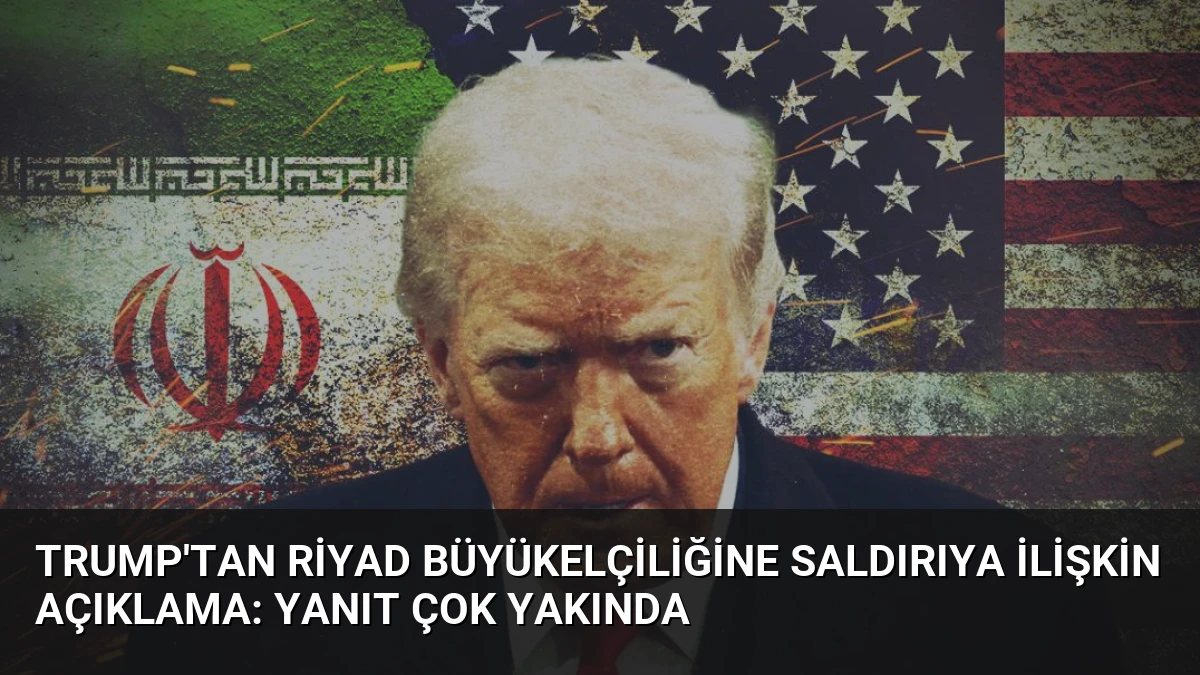 Trump’tan Riyad Büyükelçiliğine Saldırıya İlişkin Açıklama: Yanıt Çok Yakında