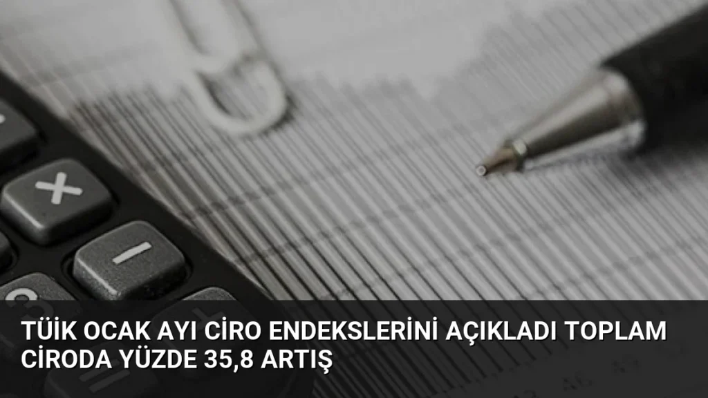 TÜİK Ocak Ayı Ciro Endekslerini Açıkladı Toplam Ciroda Yüzde 35,8 Artış