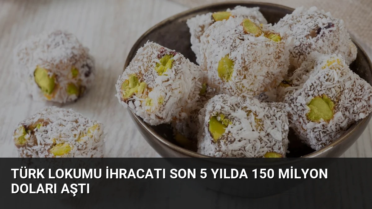 Türk Lokumu İhracatı Son 5 Yılda 150 Milyon Doları Aştı