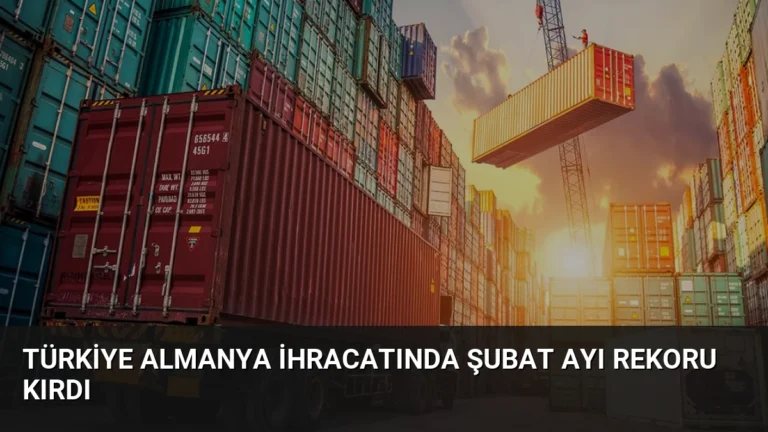 Türkiye Almanya İhracatında Şubat Ayı Rekoru Kırdı