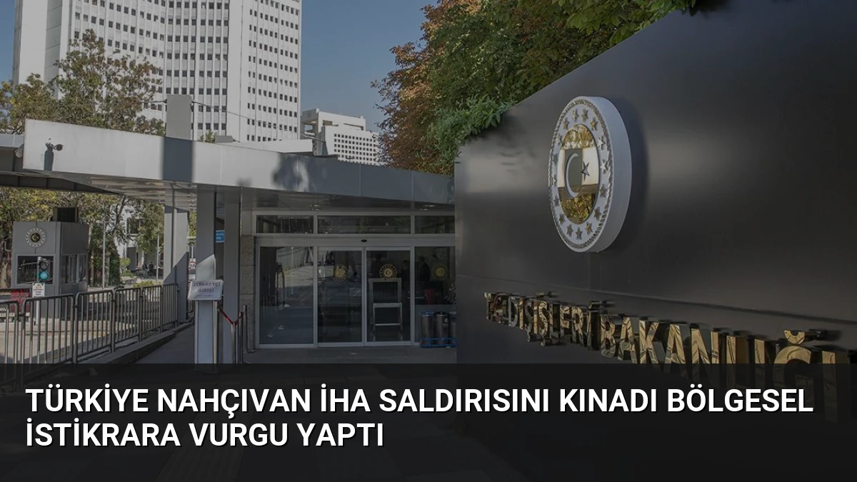Türkiye Nahçıvan İHA Saldırısını Kınadı Bölgesel İstikrara Vurgu Yaptı