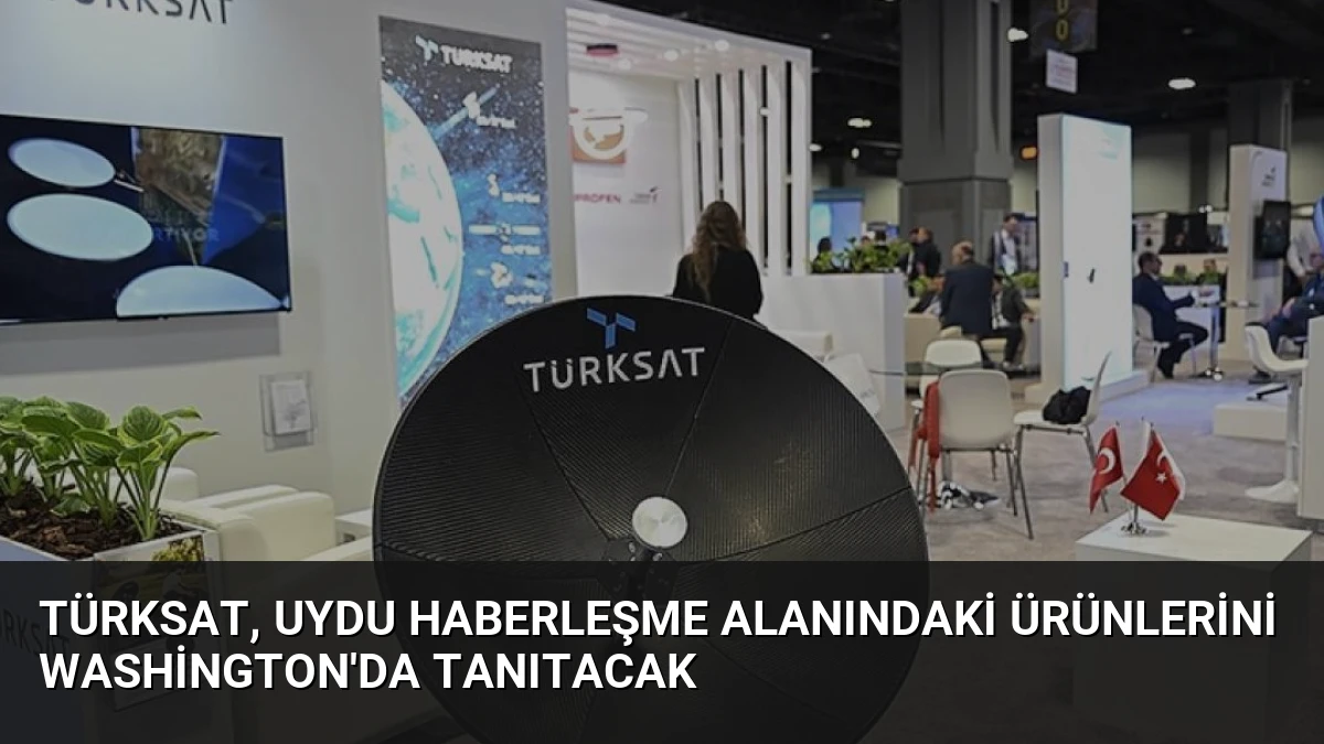 TÜRKSAT, Uydu Haberleşme Alanındaki Ürünlerini Washington’da Tanıtacak