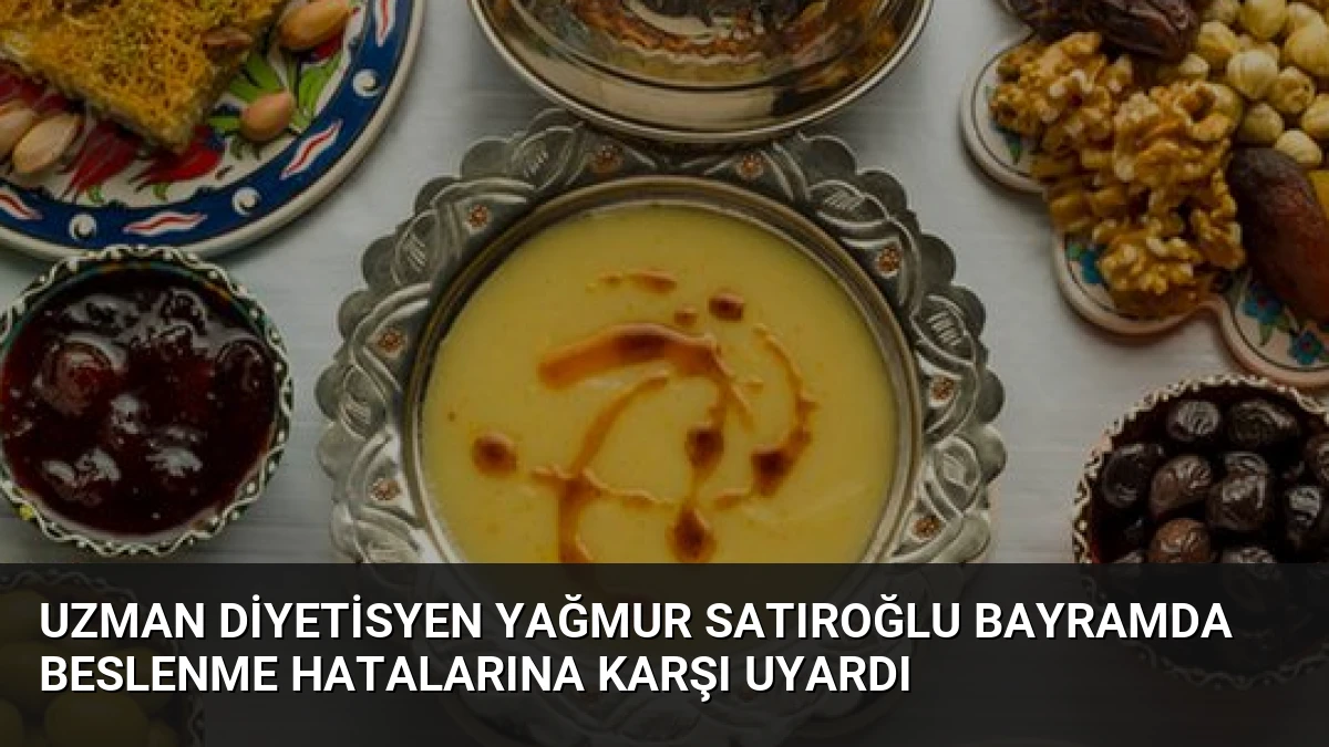 Uzman Diyetisyen Yağmur Satıroğlu Bayramda Beslenme Hatalarına Karşı Uyardı