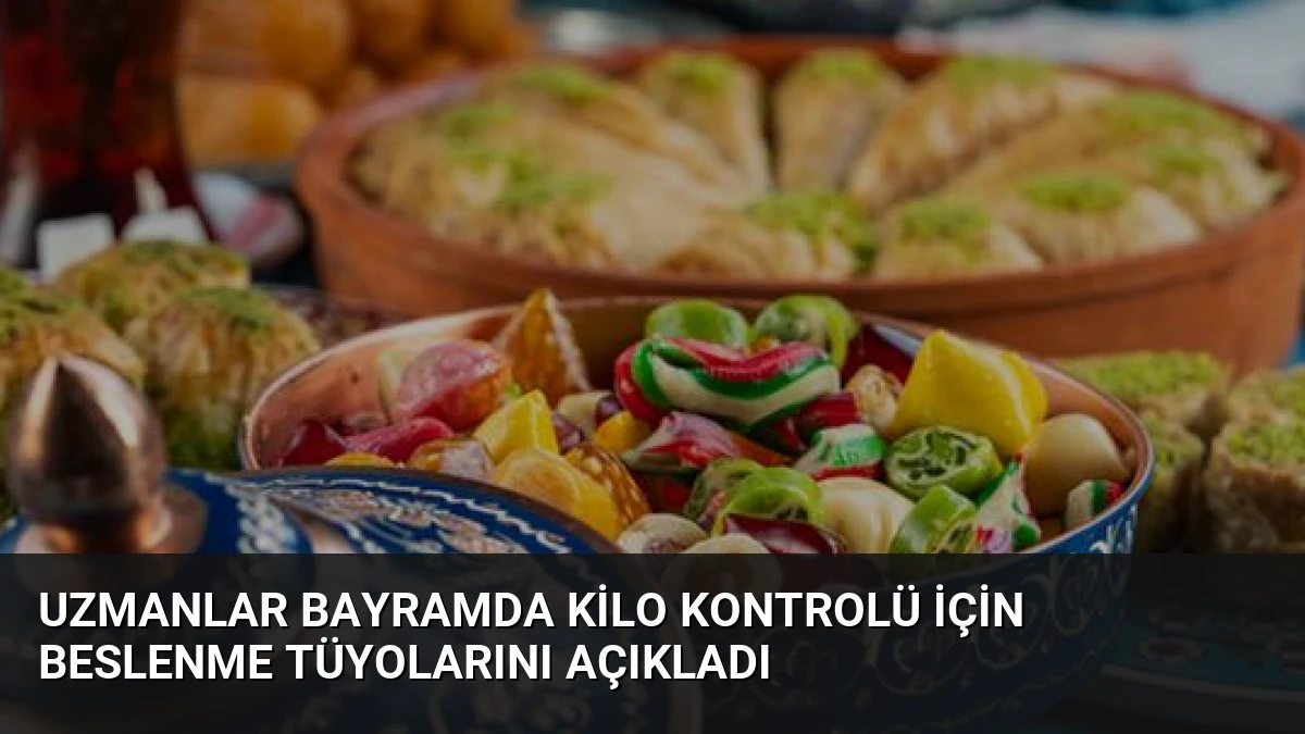 Uzmanlar Bayramda Kilo Kontrolü İçin Beslenme Tüyolarını Açıkladı