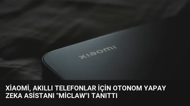 Xiaomi, Akıllı Telefonlar İçin Otonom Yapay Zeka Asistanı “Miclaw”ı Tanıttı
