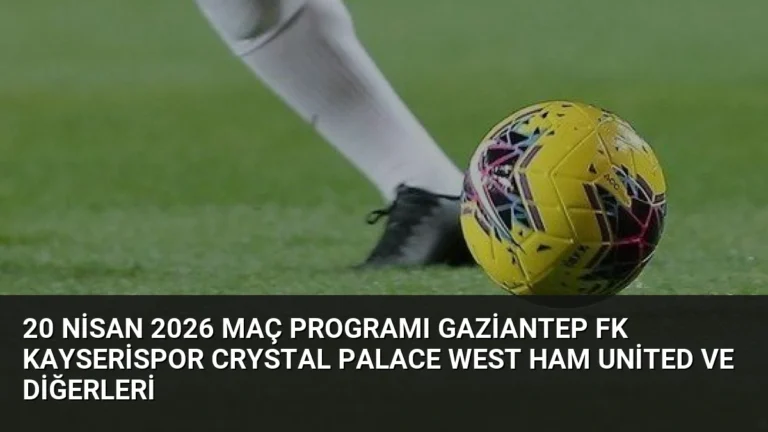 20 Nisan 2026 Maç Programı Gaziantep FK Kayserispor Crystal Palace West Ham United ve Diğerleri