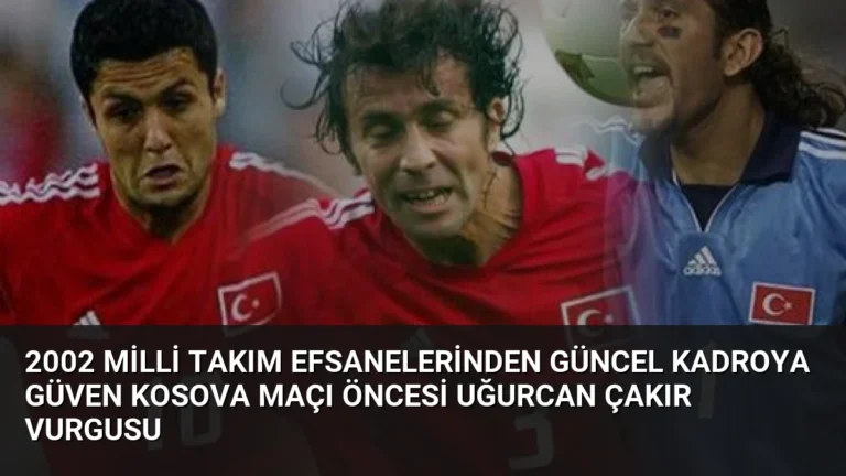 2002 Milli Takım Efsanelerinden Güncel Kadroya Güven Kosova Maçı Öncesi Uğurcan Çakır Vurgusu