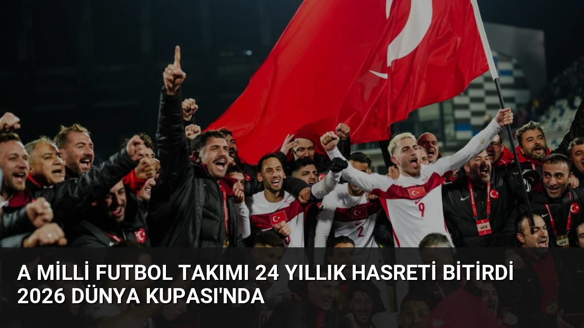 A Milli Futbol Takımı 24 Yıllık Hasreti Bitirdi 2026 Dünya Kupası’nda