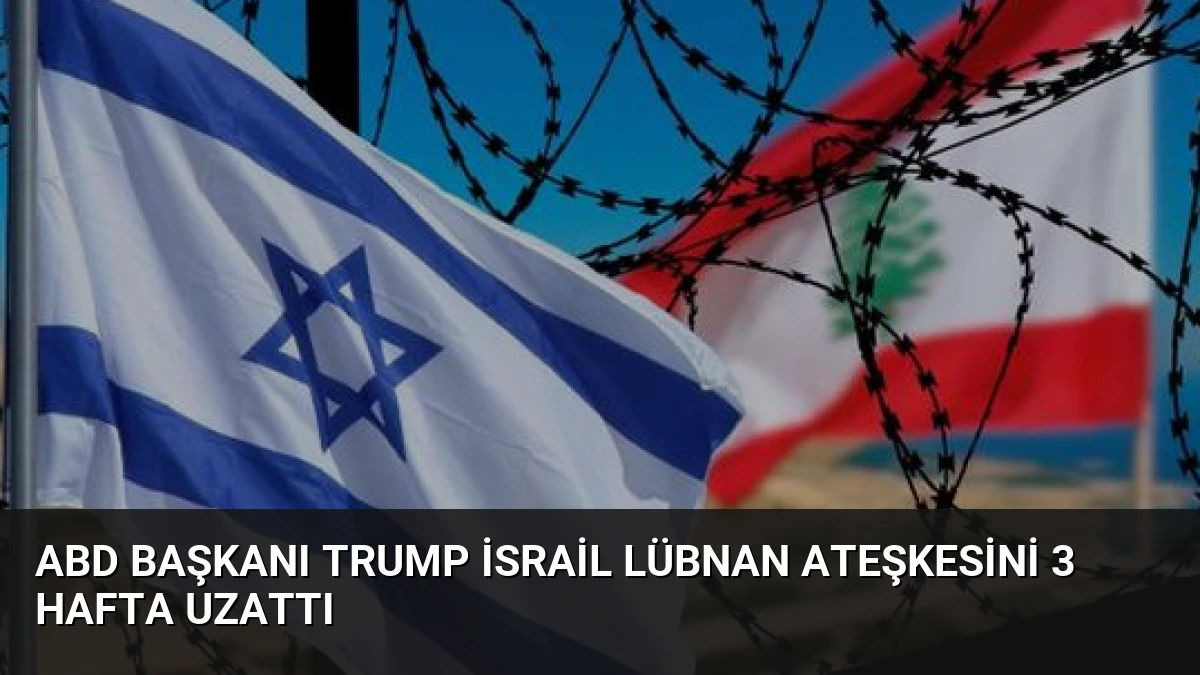 ABD Başkanı Trump İsrail Lübnan Ateşkesini 3 Hafta Uzattı