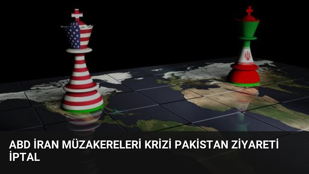ABD İran Müzakereleri Krizi Pakistan Ziyareti İptal