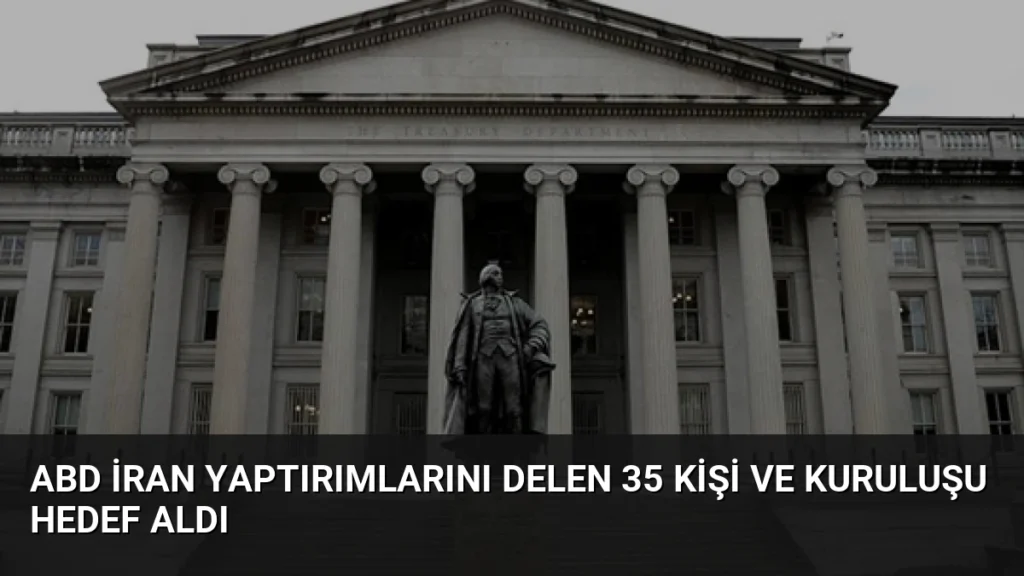 ABD İran Yaptırımlarını Delen 35 Kişi ve Kuruluşu Hedef Aldı