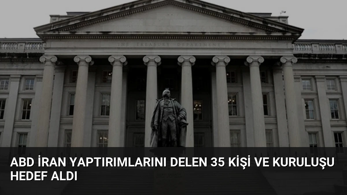 ABD İran Yaptırımlarını Delen 35 Kişi ve Kuruluşu Hedef Aldı