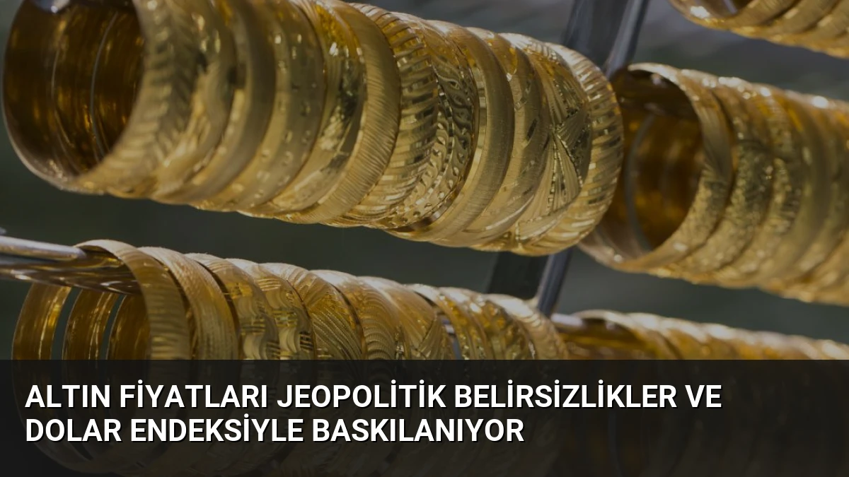 Altın Fiyatları Jeopolitik Belirsizlikler ve Dolar Endeksiyle Baskılanıyor