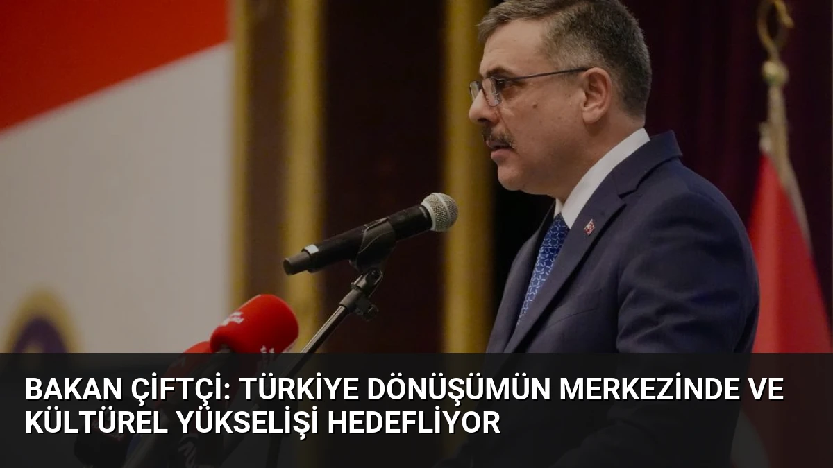 Bakan Çiftçi: Türkiye Dönüşümün Merkezinde ve Kültürel Yükselişi Hedefliyor