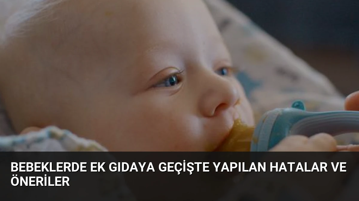Bebeklerde Ek Gıdaya Geçişte Yapılan Hatalar ve Öneriler