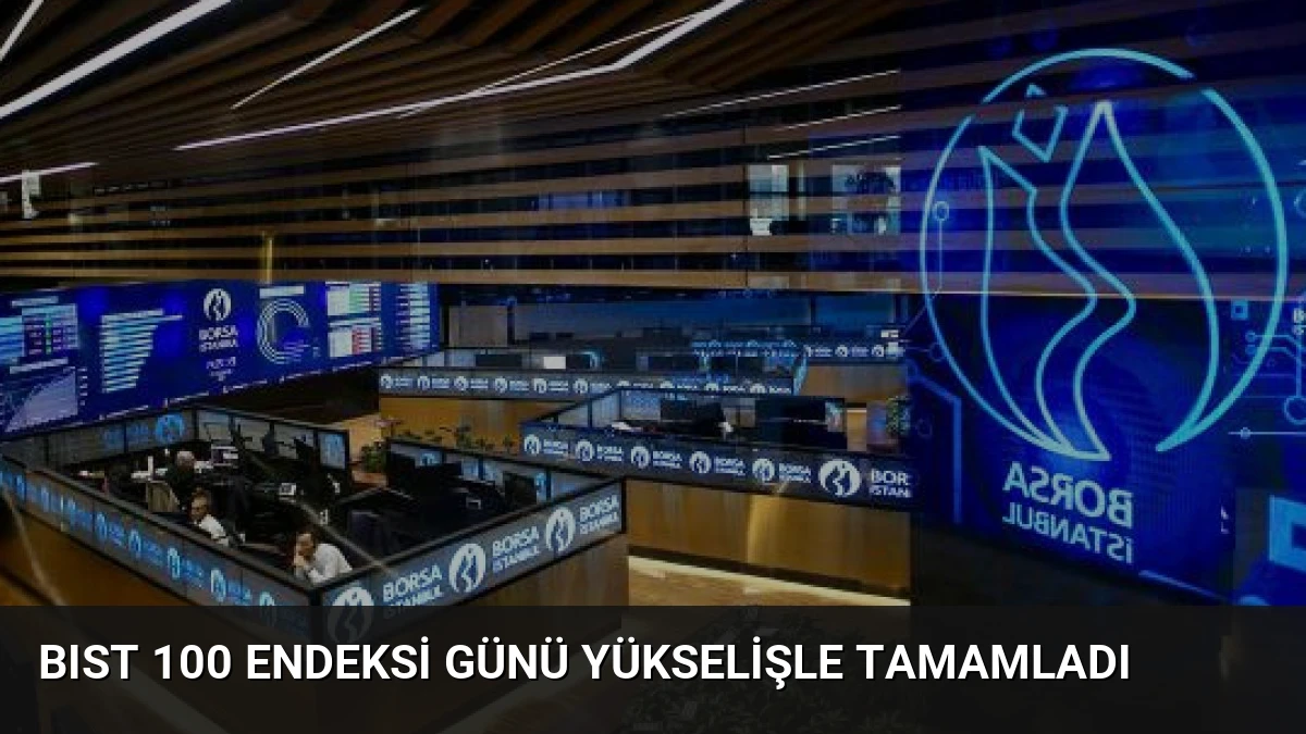 BIST 100 Endeksi Günü Yükselişle Tamamladı