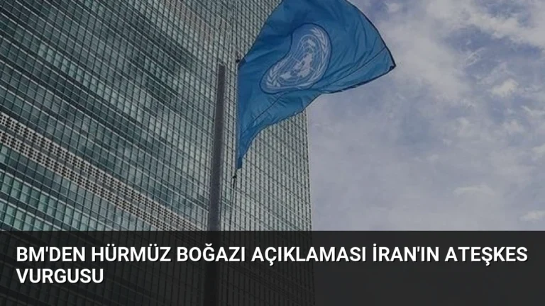 BM’den Hürmüz Boğazı Açıklaması İran’ın Ateşkes Vurgusu