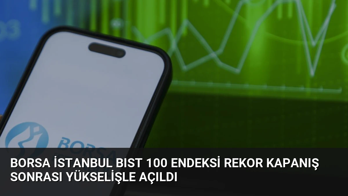 Borsa İstanbul BIST 100 Endeksi Rekor Kapanış Sonrası Yükselişle Açıldı