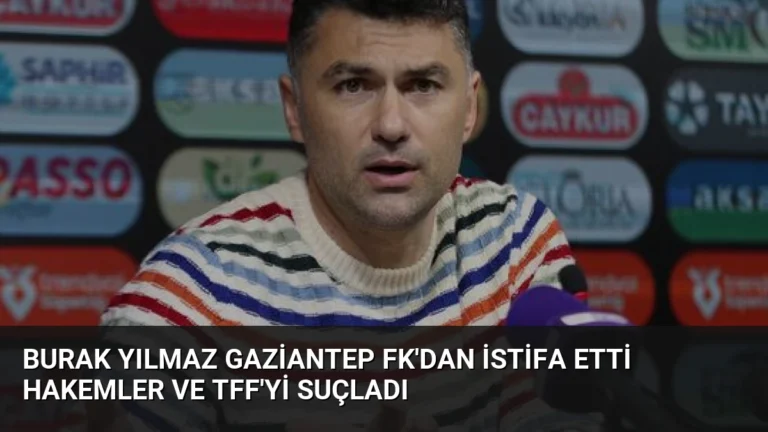 Burak Yılmaz Gaziantep FK’dan İstifa Etti Hakemler ve TFF’yi Suçladı