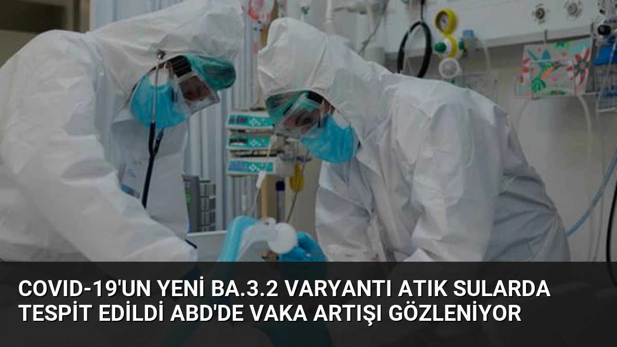 COVID-19’un Yeni BA.3.2 Varyantı Atık Sularda Tespit Edildi ABD’de Vaka Artışı Gözleniyor
