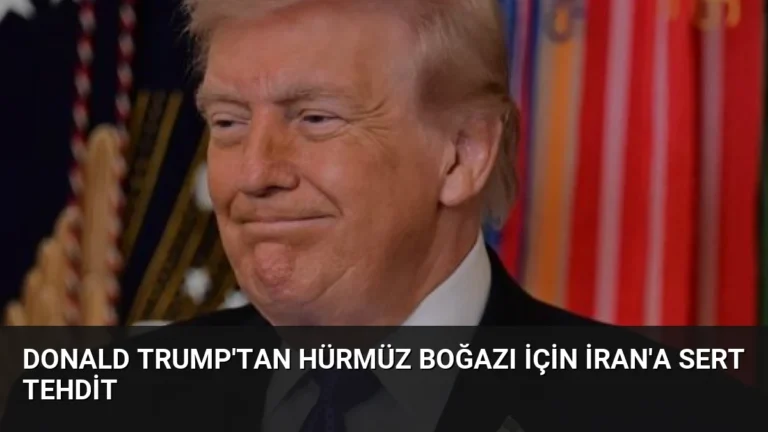 Donald Trump’tan Hürmüz Boğazı İçin İran’a Sert Tehdit