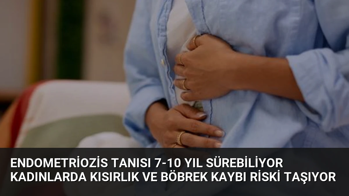 Endometriozis Tanısı 7-10 Yıl Sürebiliyor Kadınlarda Kısırlık ve Böbrek Kaybı Riski Taşıyor