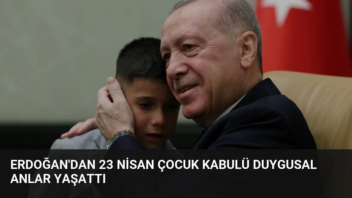 Erdoğan’dan 23 Nisan Çocuk Kabulü Duygusal Anlar Yaşattı