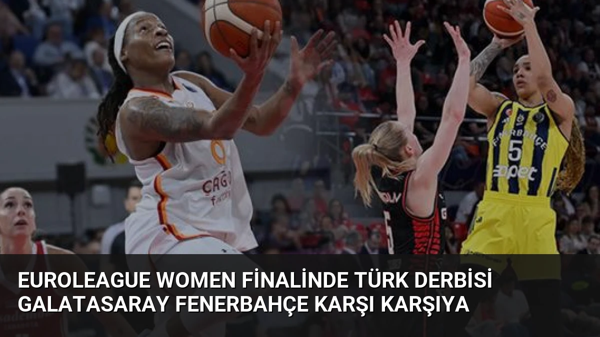 EuroLeague Women Finalinde Türk Derbisi Galatasaray Fenerbahçe Karşı Karşıya
