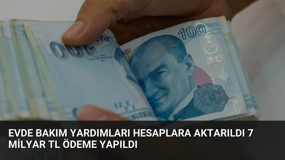 Evde Bakım Yardımları Hesaplara Aktarıldı 7 Milyar TL Ödeme Yapıldı