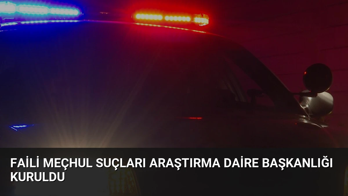 Faili Meçhul Suçları Araştırma Daire Başkanlığı Kuruldu