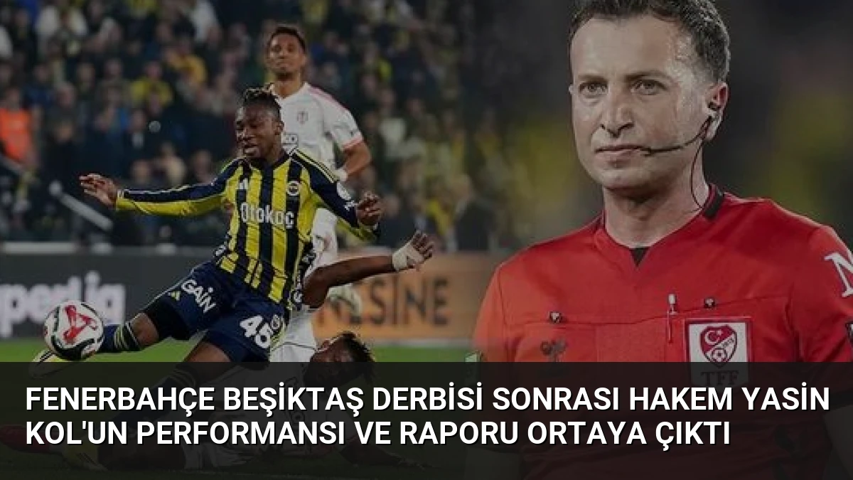 Fenerbahçe Beşiktaş Derbisi Sonrası Hakem Yasin Kol’un Performansı ve Raporu Ortaya Çıktı