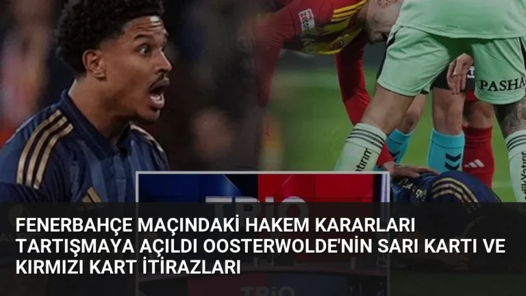 Fenerbahçe Maçındaki Hakem Kararları Tartışmaya Açıldı Oosterwolde’nin Sarı Kartı ve Kırmızı Kart İtirazları