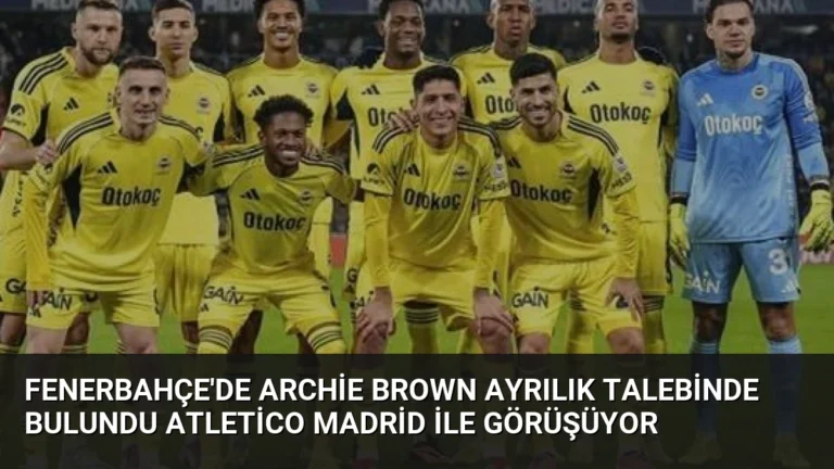 Fenerbahçe’de Archie Brown Ayrılık Talebinde Bulundu Atletico Madrid İle Görüşüyor
