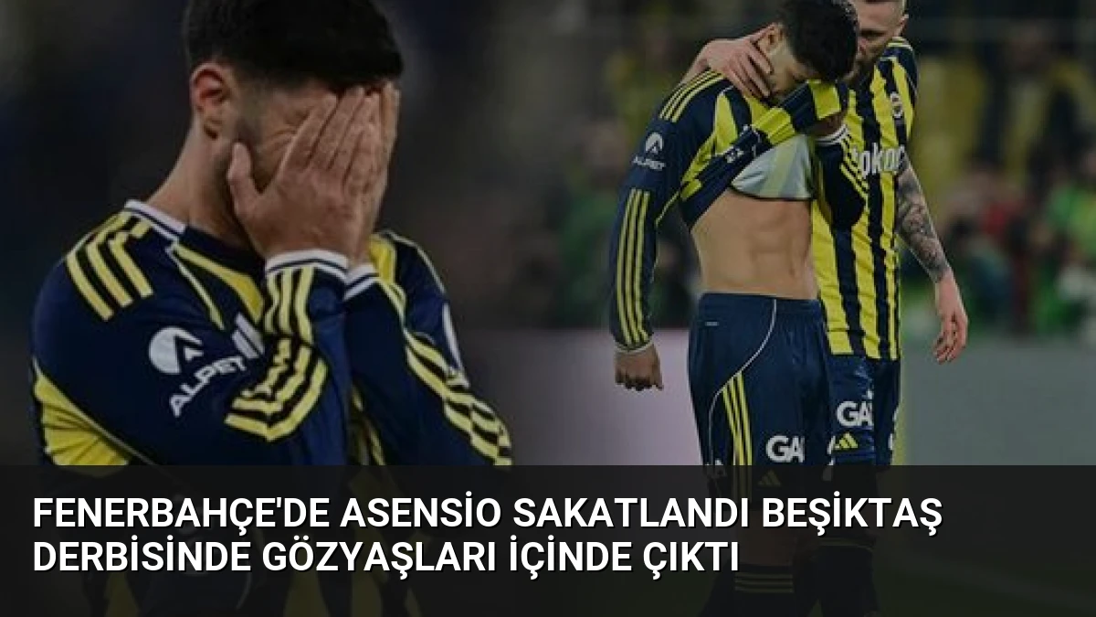 Fenerbahçe’de Asensio Sakatlandı Beşiktaş Derbisinde Gözyaşları İçinde Çıktı