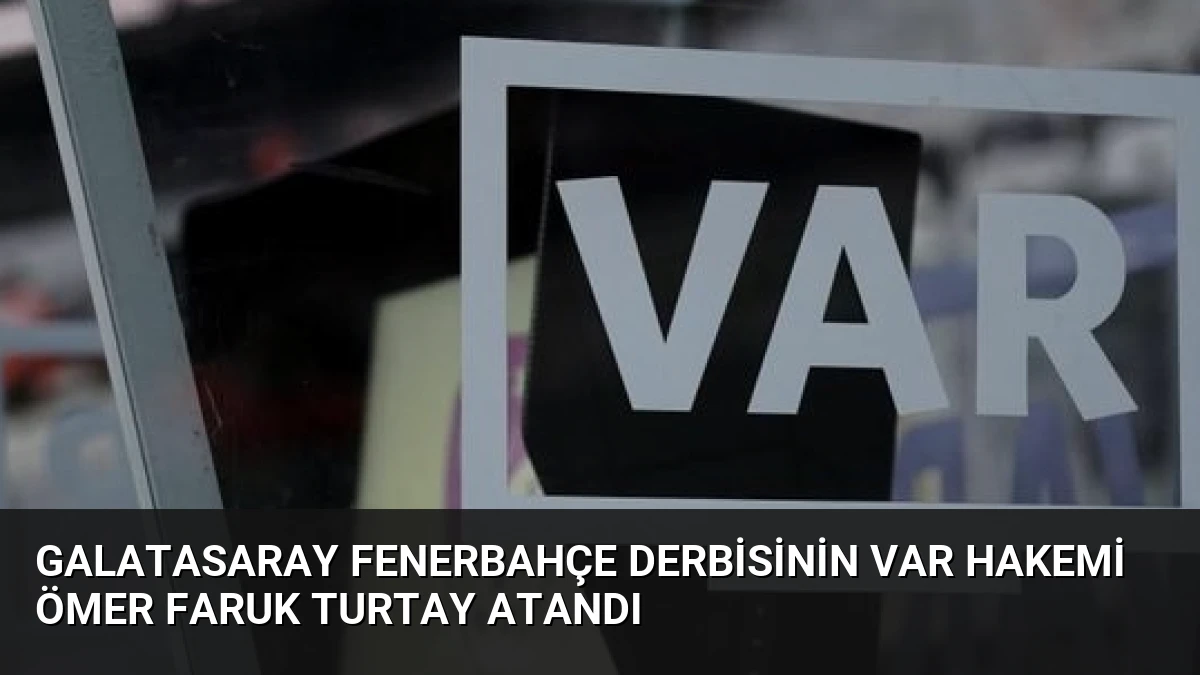 Galatasaray Fenerbahçe Derbisinin VAR Hakemi Ömer Faruk Turtay Atandı
