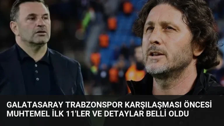Galatasaray Trabzonspor Karşılaşması Öncesi Muhtemel İlk 11’ler ve Detaylar Belli Oldu
