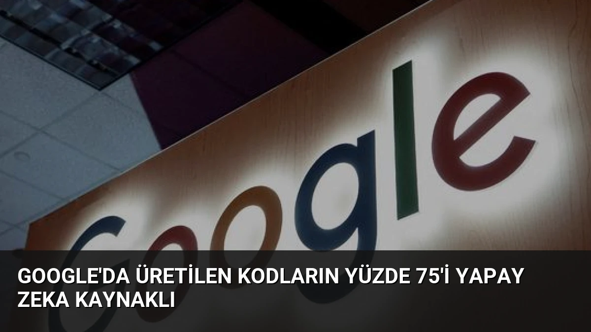Google’da Üretilen Kodların Yüzde 75’i Yapay Zeka Kaynaklı