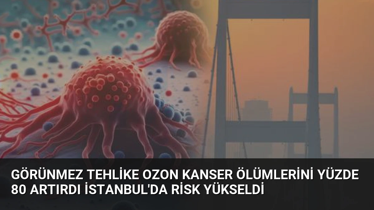 Görünmez Tehlike Ozon Kanser Ölümlerini Yüzde 80 Artırdı İstanbul’da Risk Yükseldi