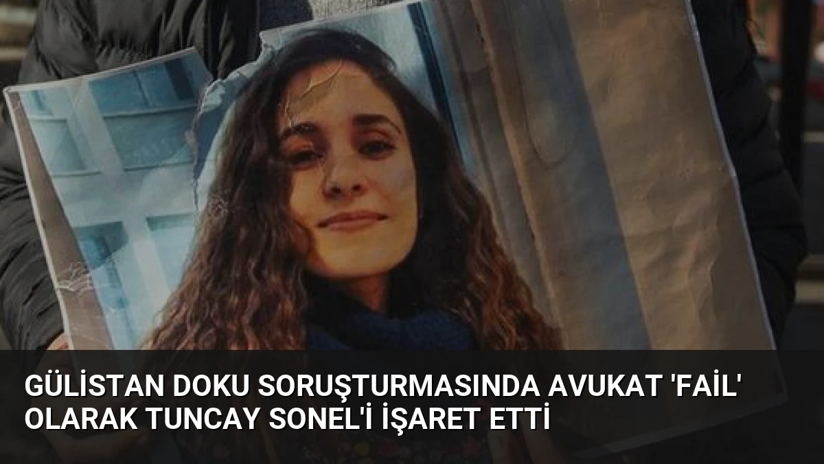 Gülistan Doku soruşturmasında avukat ‘fail’ olarak Tuncay Sonel’i işaret etti